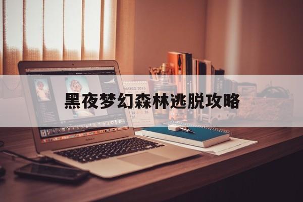 黑夜梦幻森林逃脱攻略(黑夜梦幻森林逃脱攻略图)