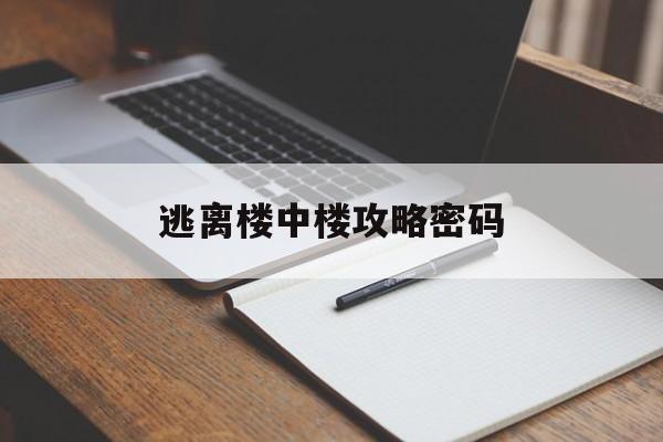 逃离楼中楼攻略密码(逃离大厦攻略大全答案)